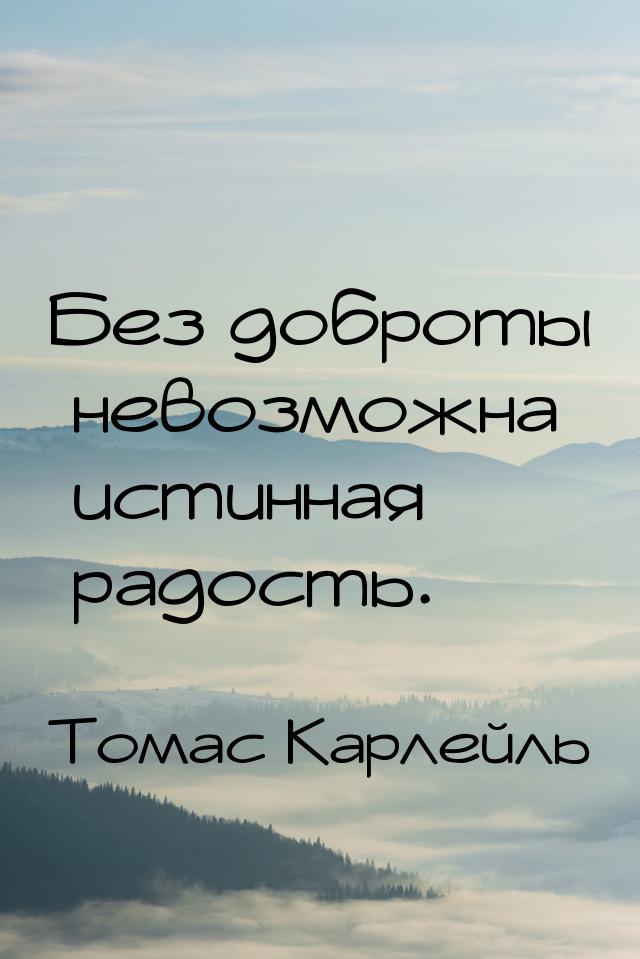 Без доброты невозможна истинная радость.