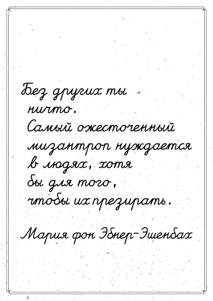 Без других ты ничто. Самый ожесточенный мизантроп нуждается в людях, хотя бы для того, что
