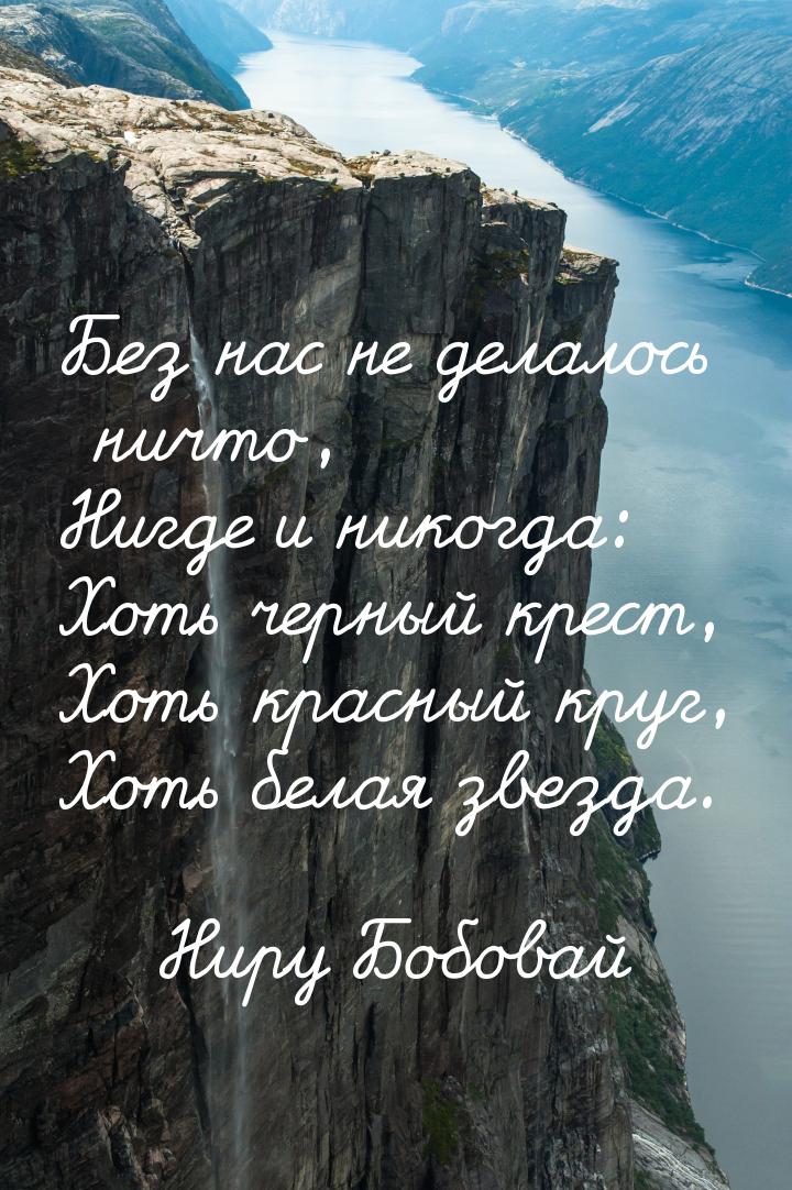 Без нас не делалось ничто, Нигде и никогда: Хоть черный крест, Хоть красный круг, Хоть бел