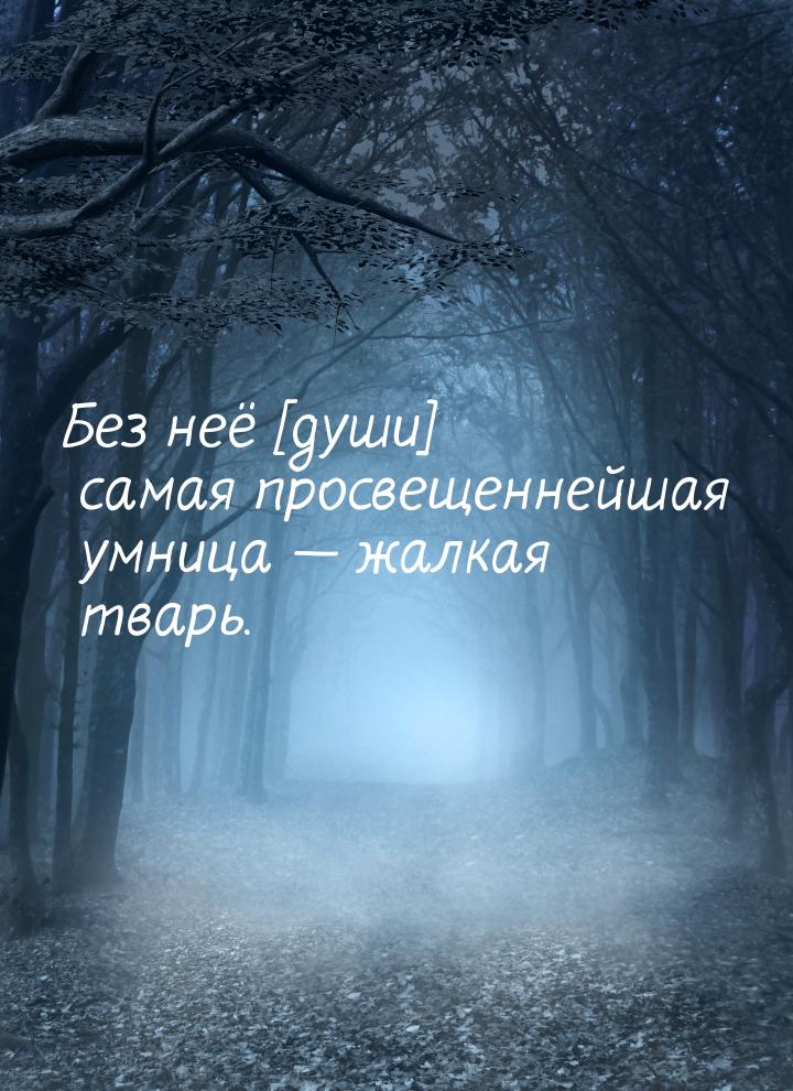 Без неё [души] самая просвещеннейшая умница — жалкая тварь.