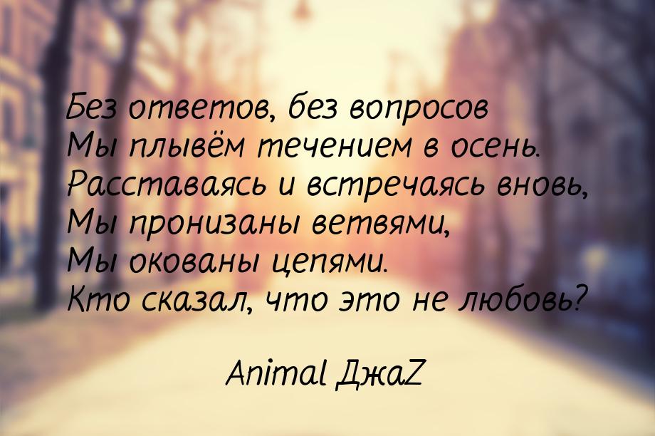 Без ответов, без вопросов Мы плывём течением в осень. Расставаясь и встречаясь вновь, Мы п