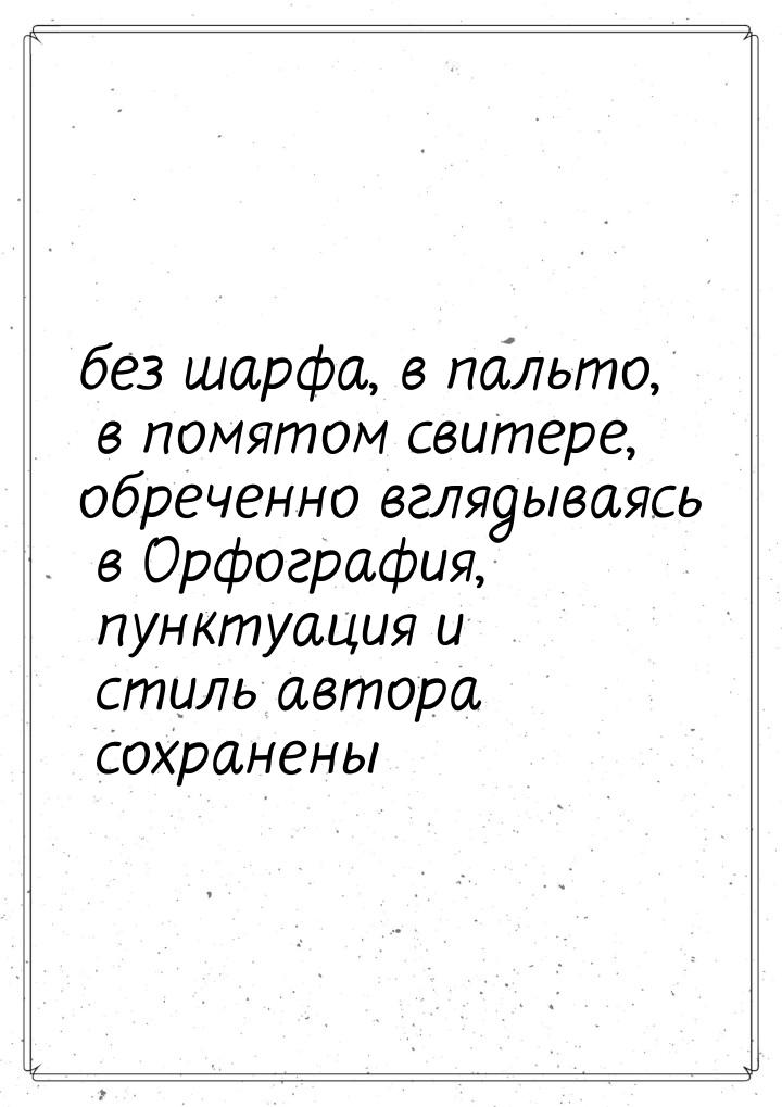 без шарфа, в пальто, в помятом свитере, обреченно вглядываясь в Орфография, пунктуация и с