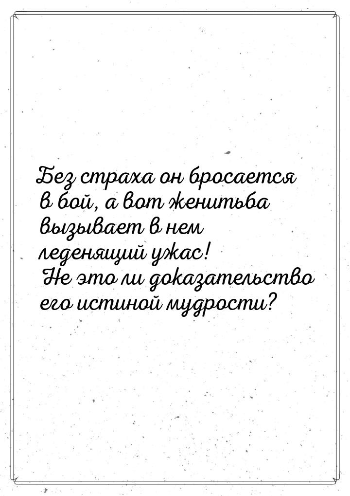 Без страха он бросается в бой, а вот женитьба вызывает в нем леденящий ужас! Не это ли док