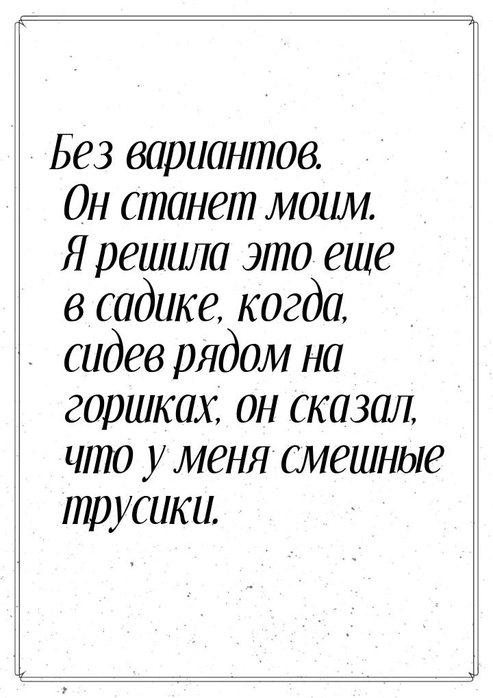 Без вариантов. Он станет моим. Я решила это еще в садике, когда, сидев рядом на горшках, о