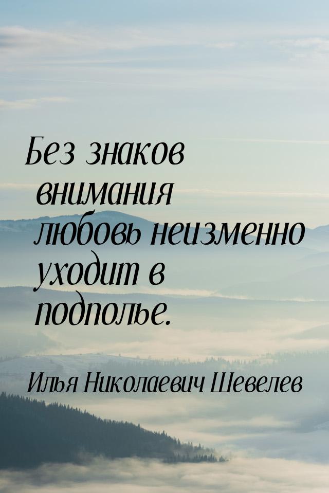 Без знаков внимания любовь неизменно уходит в подполье.