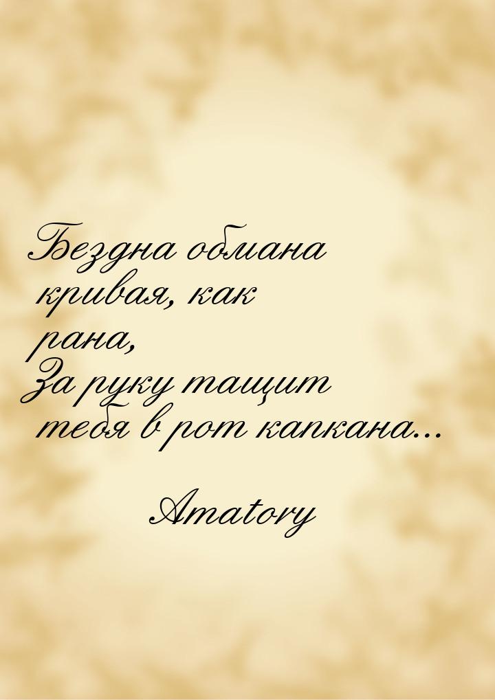 Бездна обмана кривая, как рана, За руку тащит тебя в рот капкана...