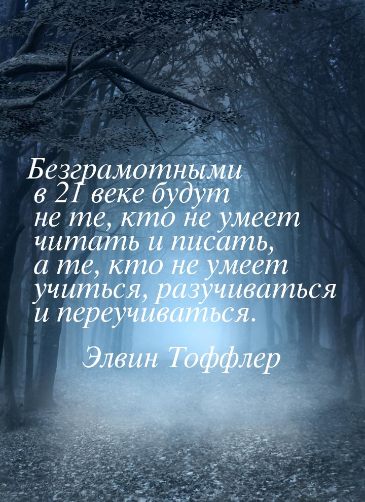 Безграмотными в 21 веке будут не те, кто не умеет читать и писать, а те, кто не умеет учит