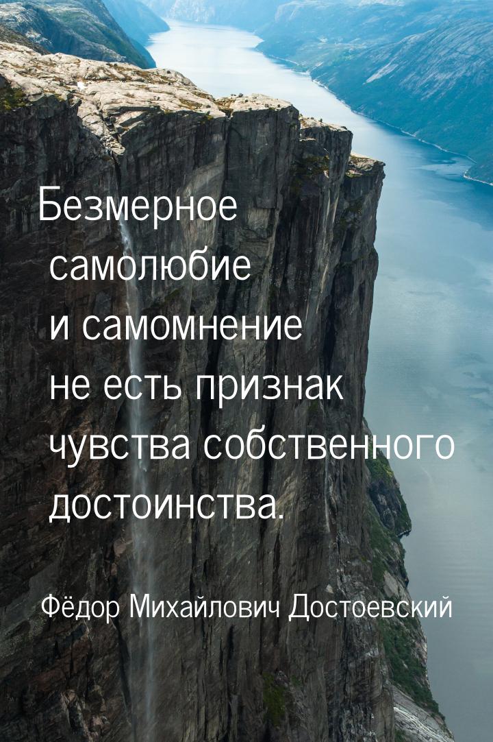 Безмерное  самолюбие и самомнение не есть признак чувства собственного достоинства.