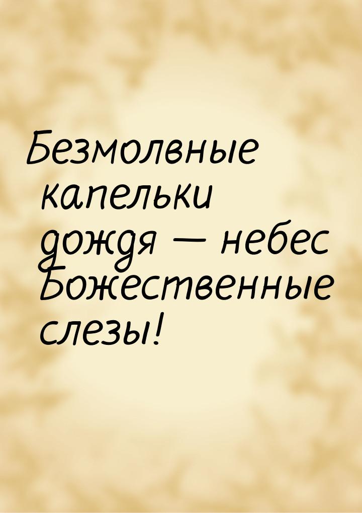 Безмолвные капельки дождя — небес Божественные слезы!