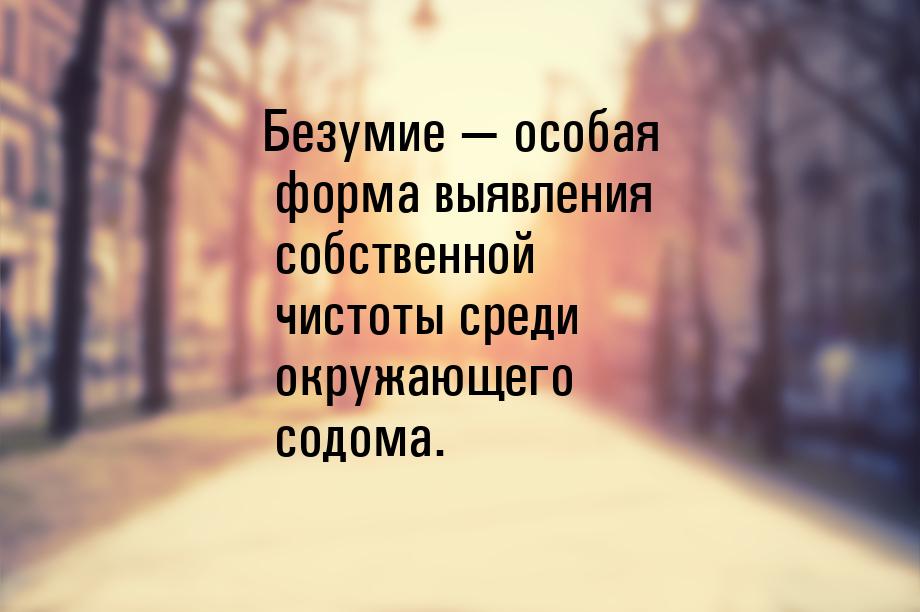 Безумие — особая форма выявления собственной чистоты среди окружающего содома.