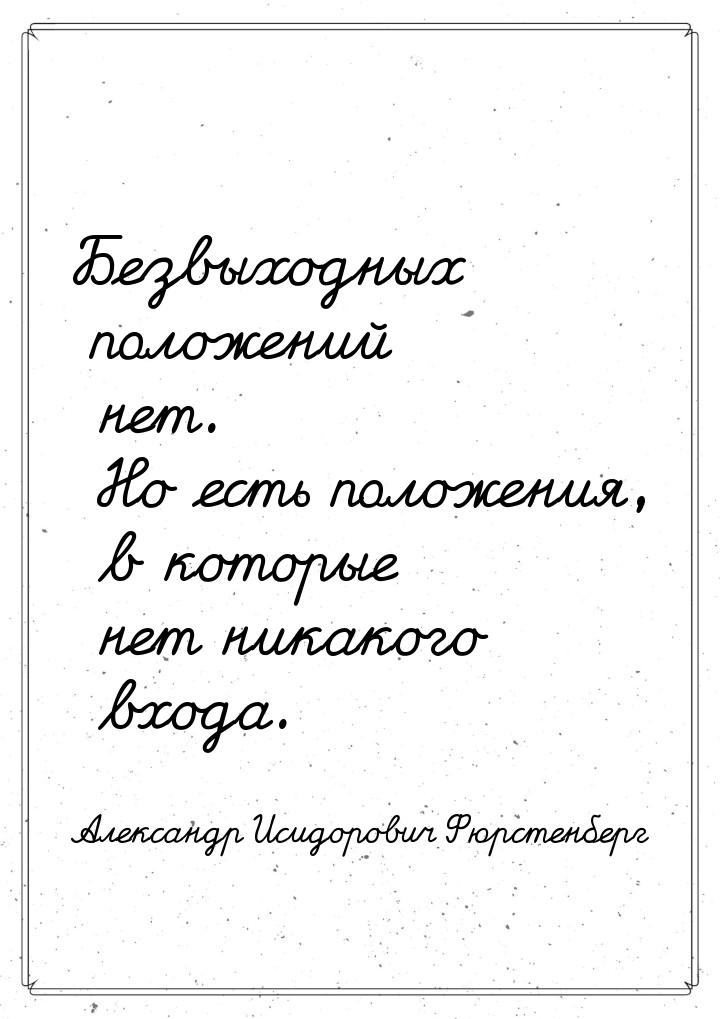 Безвыходных  положений нет. Но есть  положения, в которые нет никакого  входа.