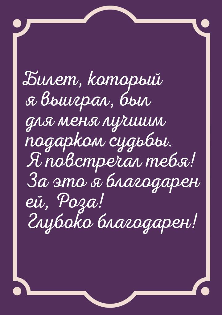 Билет, который я выиграл, был для меня лучшим подарком судьбы. Я повстречал тебя! За это я