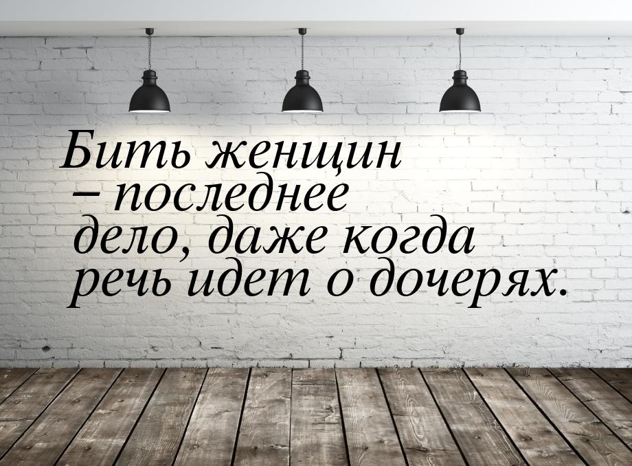 Бить женщин – последнее дело, даже когда речь идет о дочерях.