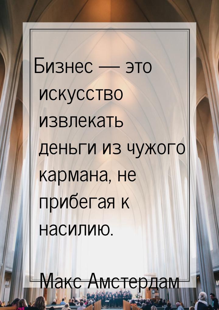 Бизнес  это искусство извлекать деньги из чужого кармана, не прибегая к насилию.