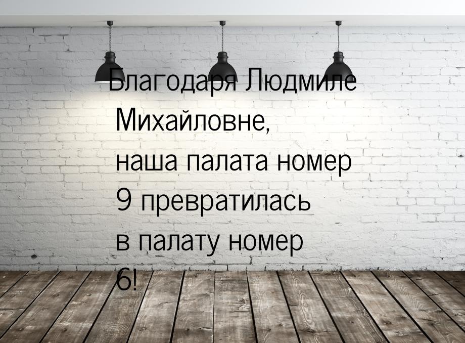 Благодаря Людмиле Михайловне, наша палата номер 9 превратилась в палату номер 6!