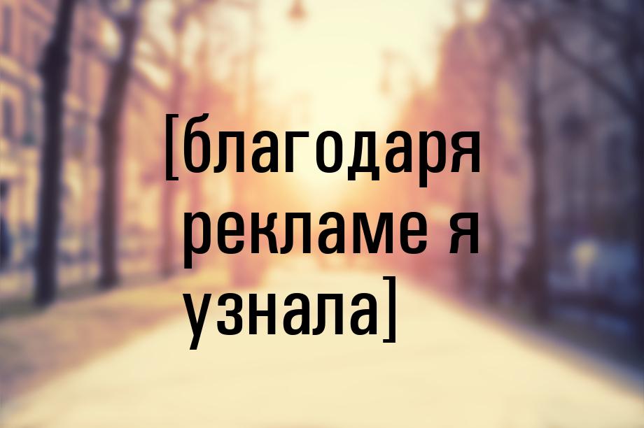 [благодаря рекламе я узнала]