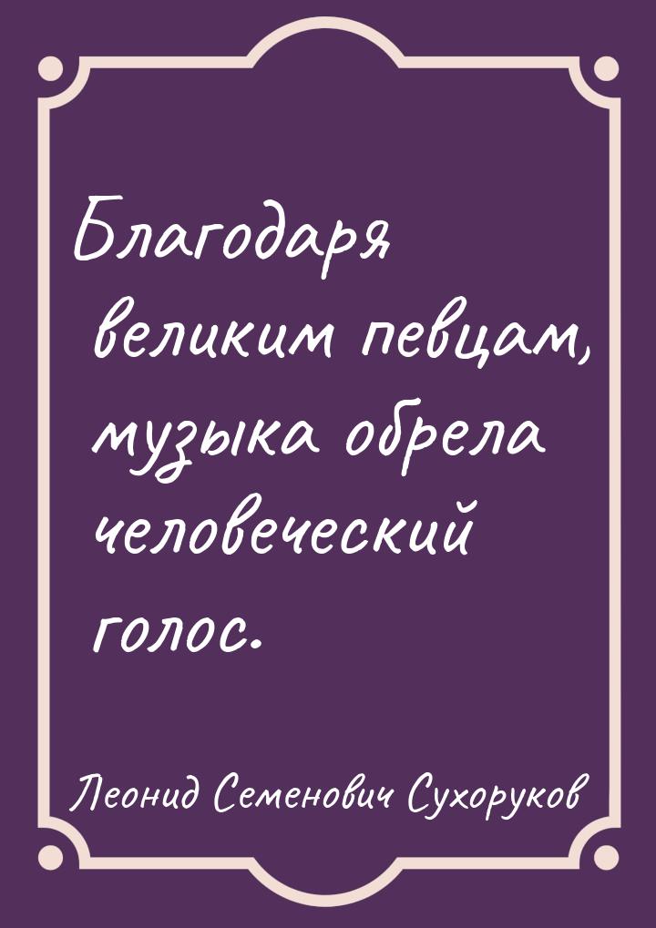 Благодаря великим певцам, музыка обрела человеческий голос.