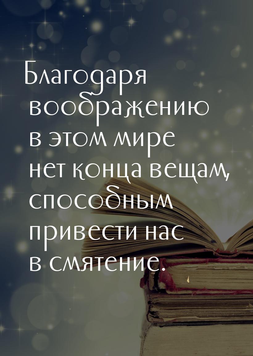 Благодаря воображению в этом мире нет конца вещам, способным привести нас в смятение.