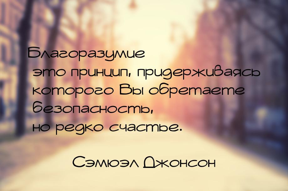 Благоразумие — это принцип, придерживаясь которого Вы обретаете безопасность, но редко сча