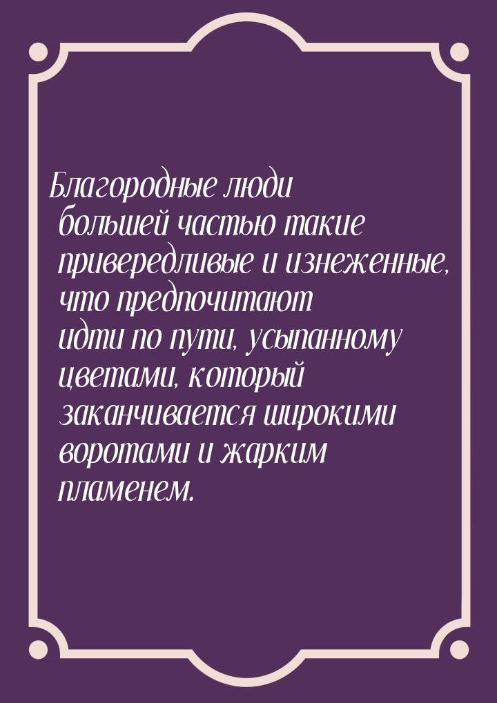 Благородные люди большей частью такие привередливые и изнеженные, что предпочитают идти по