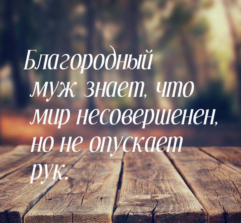 Благородный муж знает, что мир несовершенен, но не опускает рук.