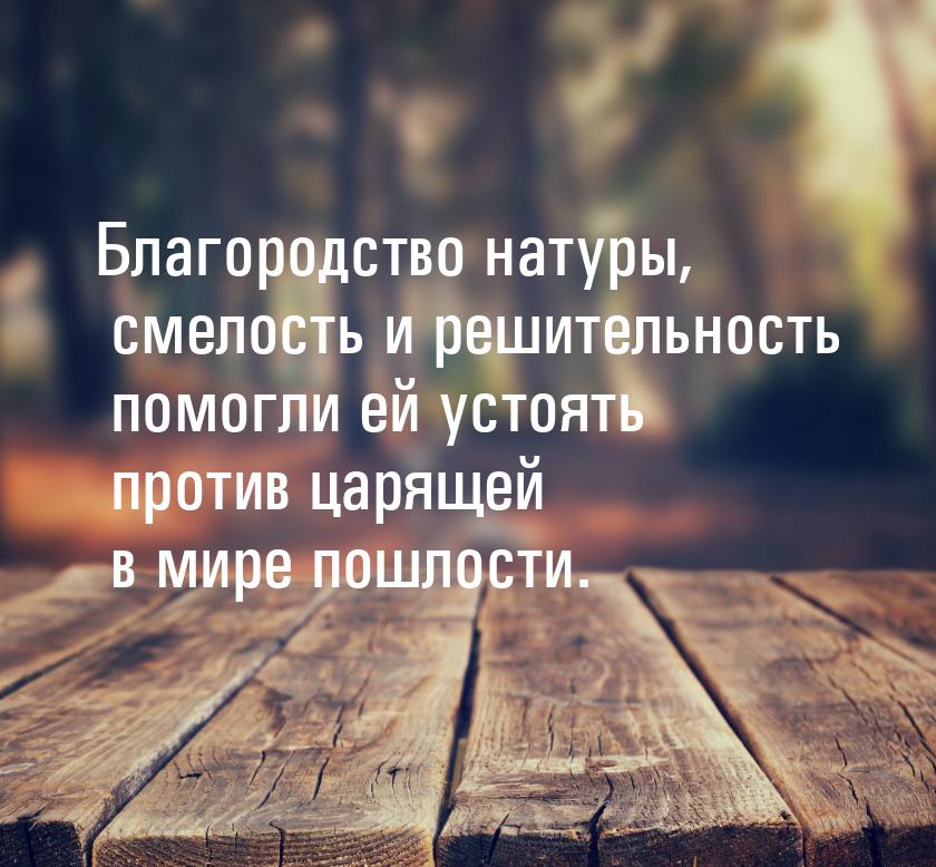 Благородство натуры, смелость и решительность помогли ей устоять против царящей в мире пош