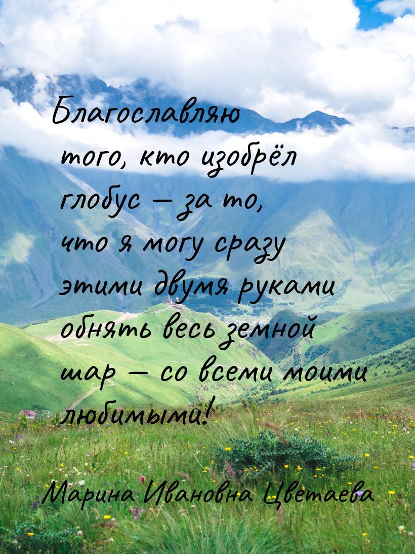 Благославляю того, кто изобрёл глобус — за то, что я могу сразу этими двумя руками обнять 