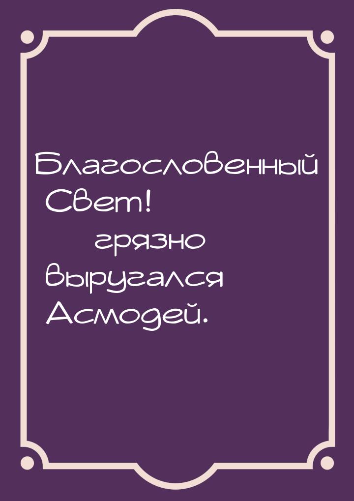 Благословенный Свет!  грязно выругался Асмодей.