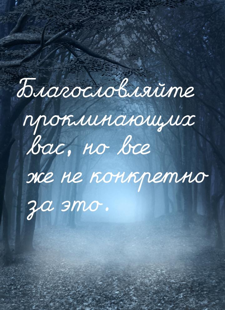 Благословляйте проклинающих вас, но все же не конкретно за это.