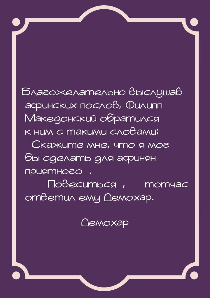 Благожелательно выслушав афинских послов, Филипп Македонский обратился к ним с такими слов