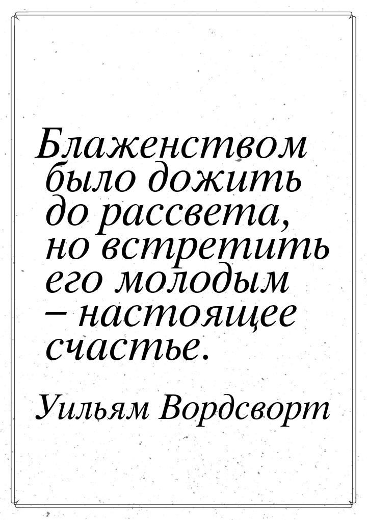 Блаженством было дожить до рассвета, но встретить его молодым – настоящее счастье.