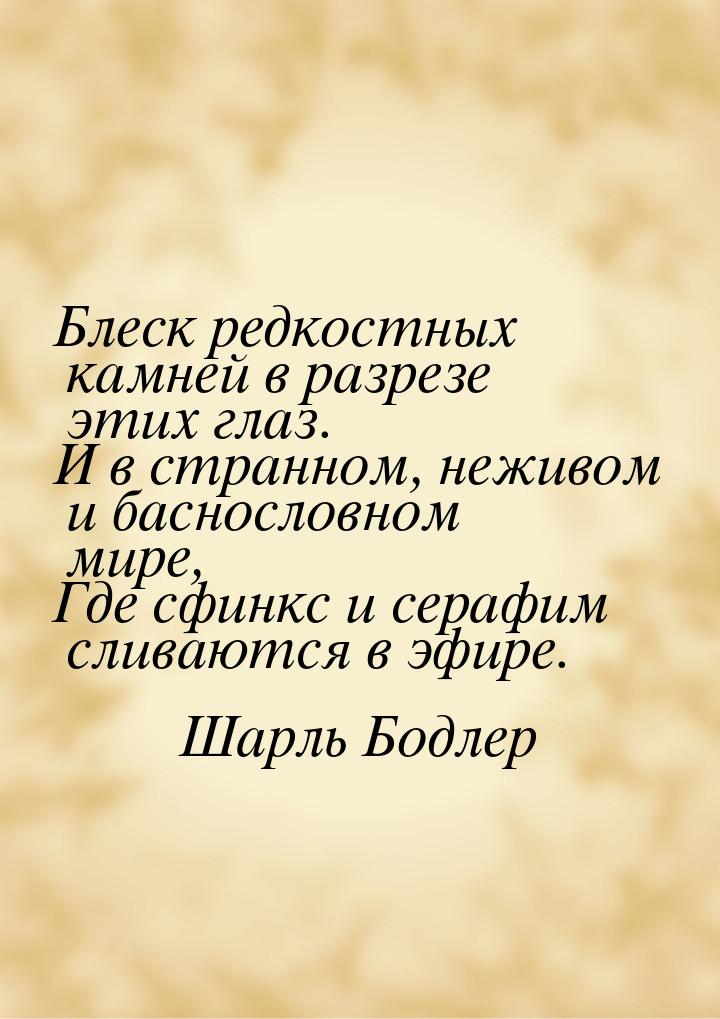 Блеск редкостных камней в разрезе этих глаз. И в странном, неживом и баснословном мире, Гд