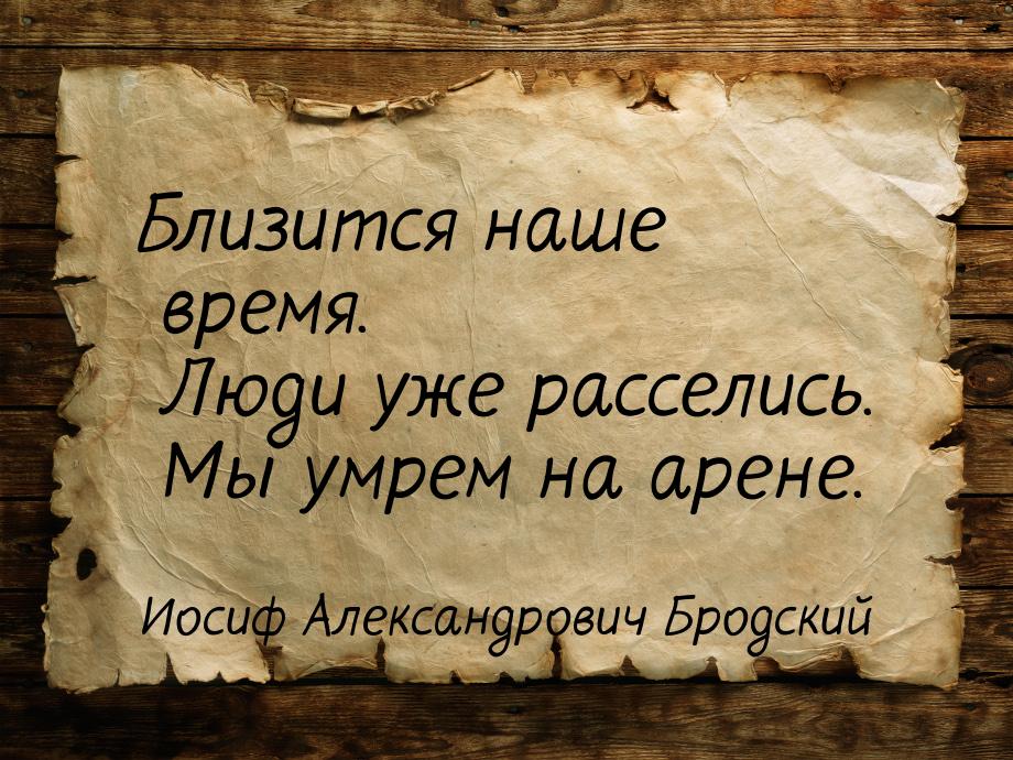 Близится наше время.      Люди уже расселись.      Мы умрем на арене.