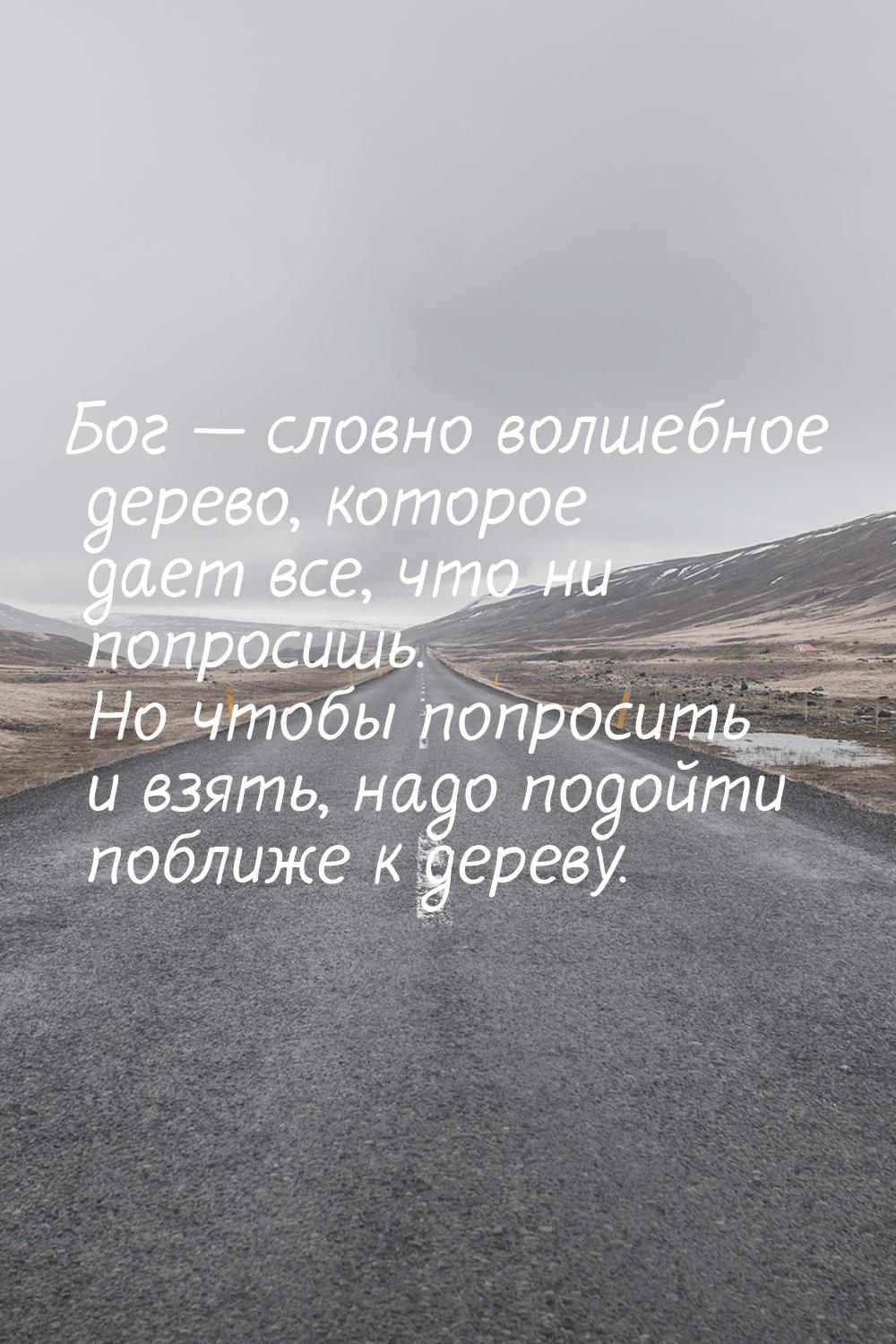 Бог — словно волшебное дерево, которое дает все, что ни попросишь. Но чтобы попросить и вз