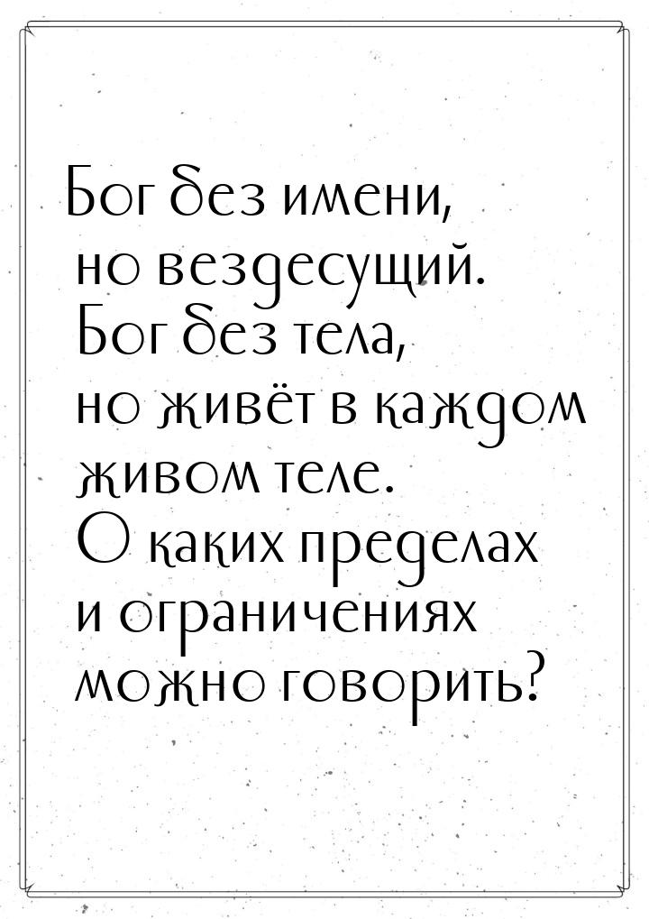 Бог без имени, но вездесущий. Бог без тела, но живёт в каждом живом теле. О каких пределах