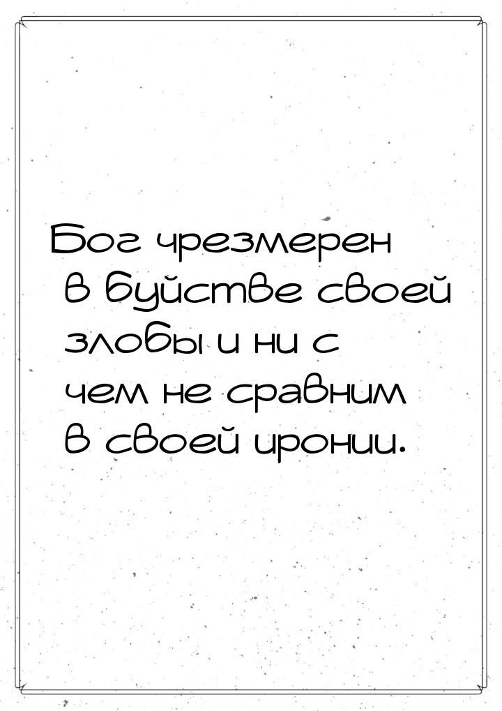 Бог чрезмерен в буйстве своей злобы и ни с чем не сравним в своей иронии.