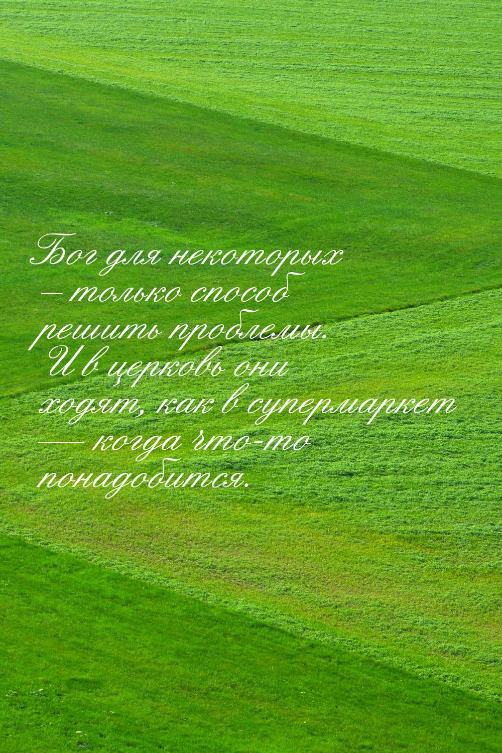 Бог для некоторых – только способ решить проблемы. И в церковь они ходят, как в супермарке