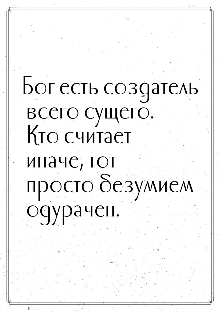 Бог есть создатель всего сущего. Кто считает иначе, тот просто безумием одурачен.