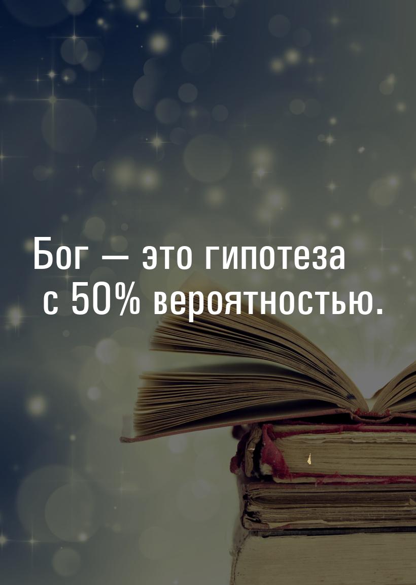 Бог  это гипотеза с 50% вероятностью.