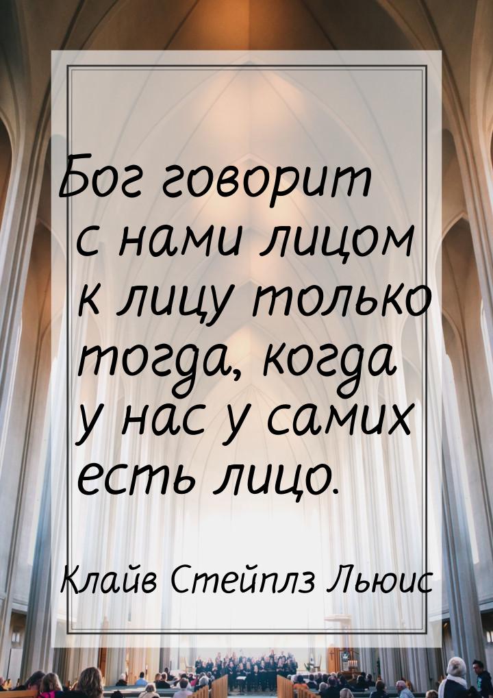 Бог говорит с нами лицом к лицу только тогда, когда у нас у самих есть лицо.