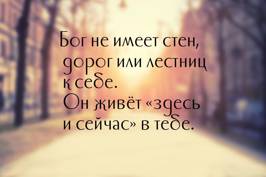 Бог не имеет стен, дорог или лестниц к себе. Он живёт здесь и сейчас в тебе.