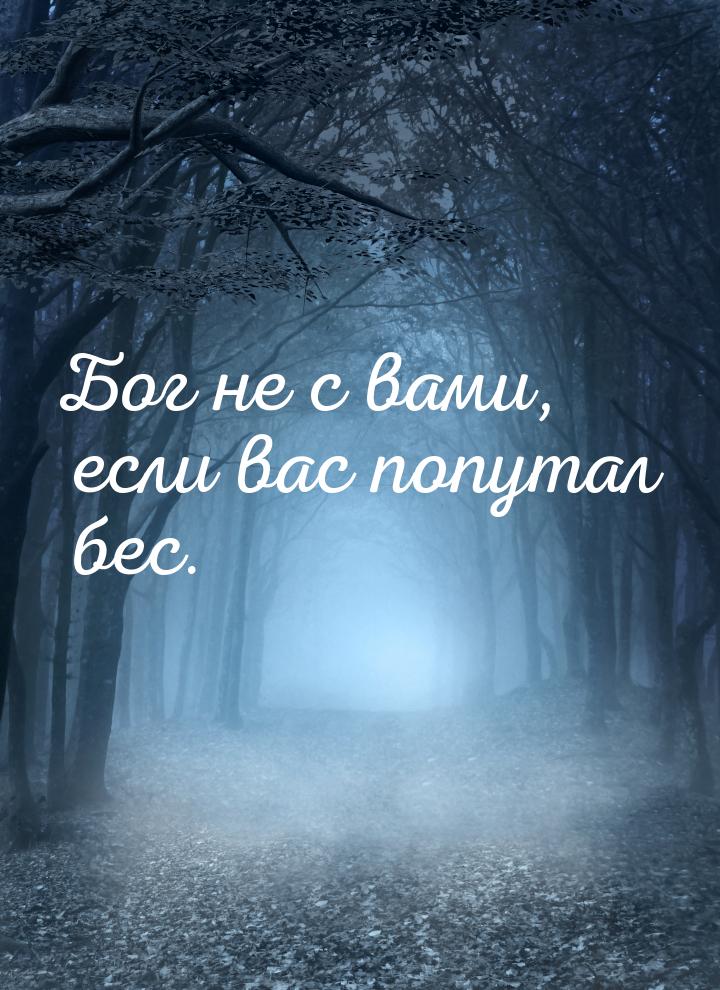 Бог не с вами, если вас попутал бес.