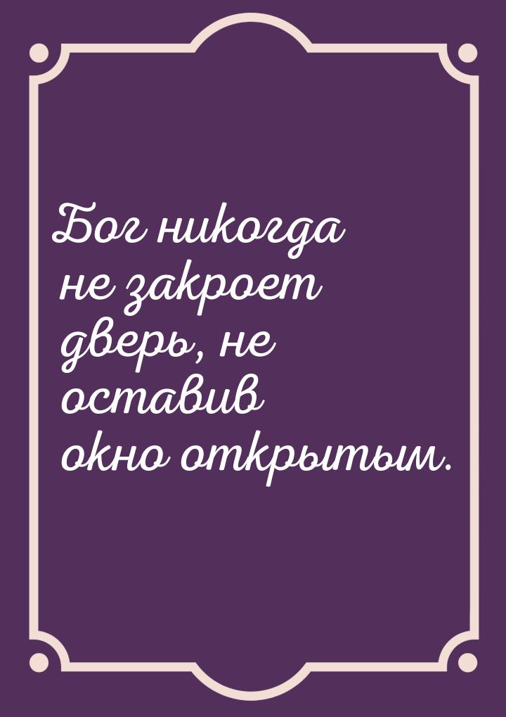 Бог никогда не закроет дверь, не оставив окно открытым.