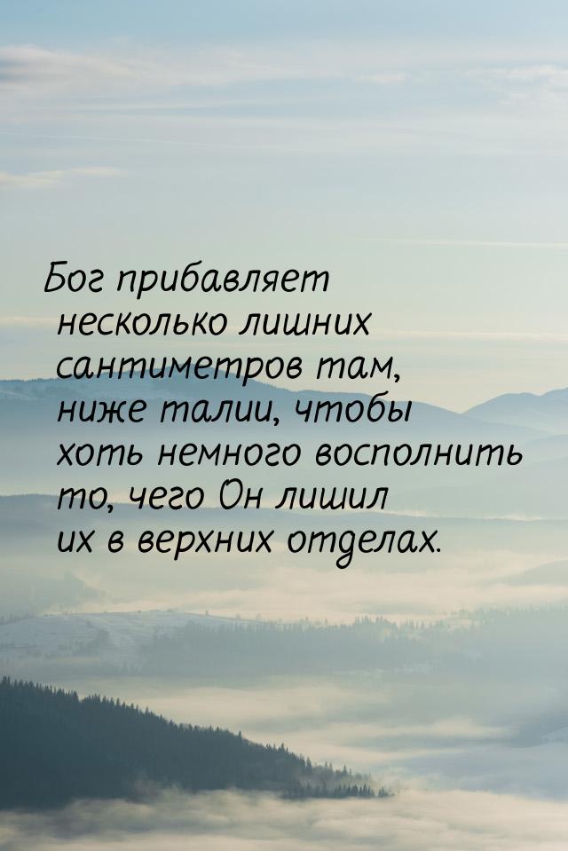 Бог прибавляет несколько лишних сантиметров там, ниже талии, чтобы хоть немного восполнить