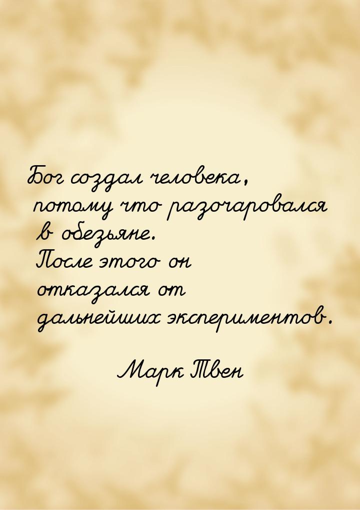 Бог создал человека, потому что разочаровался в обезьяне. После этого он отказался от даль