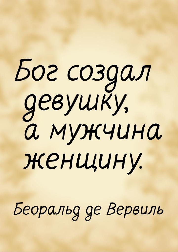 Бог создал девушку, а мужчина женщину.