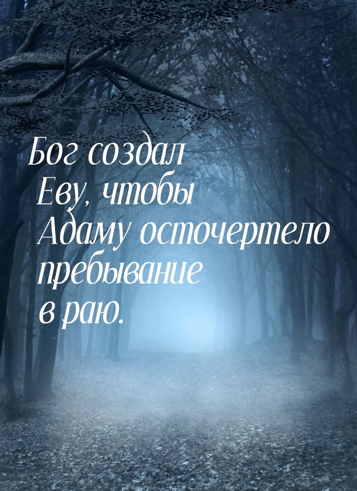 Бог создал Еву, чтобы Адаму осточертело пребывание в раю.