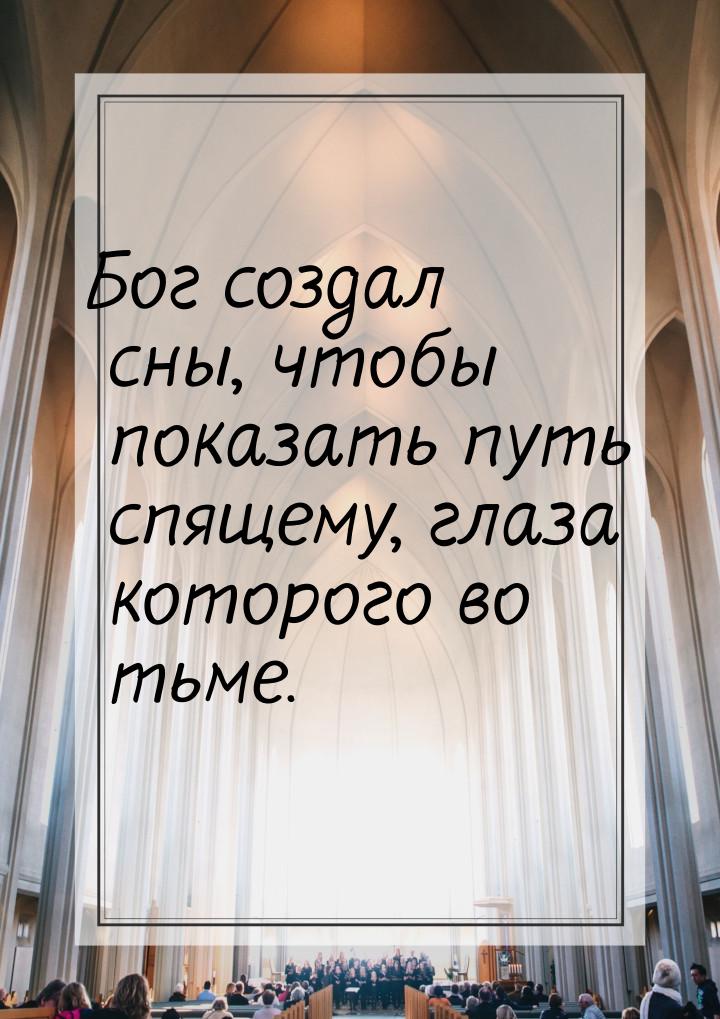 Бог создал сны, чтобы показать путь спящему, глаза которого во тьме.