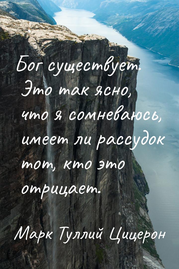 Бог существует. Это так ясно, что я сомневаюсь, имеет ли рассудок тот, кто это отрицает.