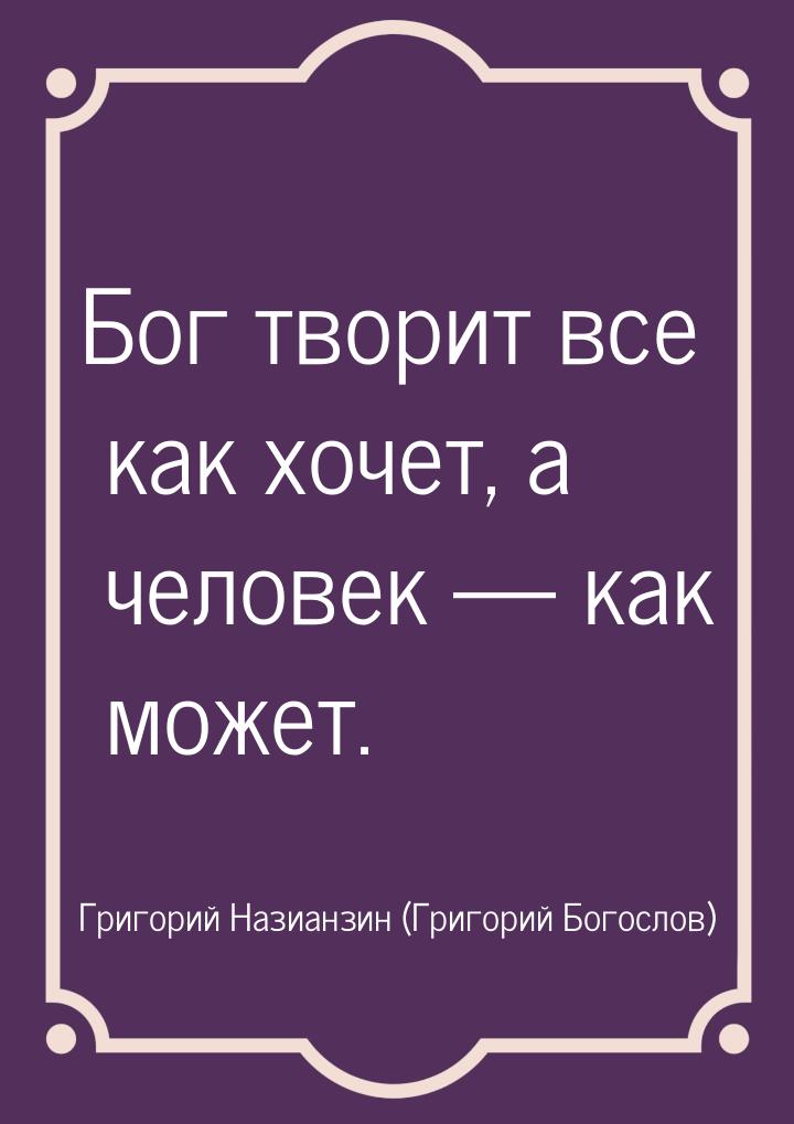 Бог творит все как хочет, а человек — как может.